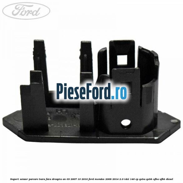 Suport senzor parcare bara fata dreapta an 03/2007-10/2010 Ford Mondeo 2008-2014 2.0 TDCi 140 cp QXBA, QXBB, UFBA, UFBB diesel