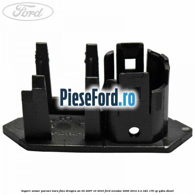 Suport senzor parcare bara fata dreapta an 03/2007-10/2010 Ford Mondeo 2008-2014 2.2 TDCi 175 cp Q4BA diesel
