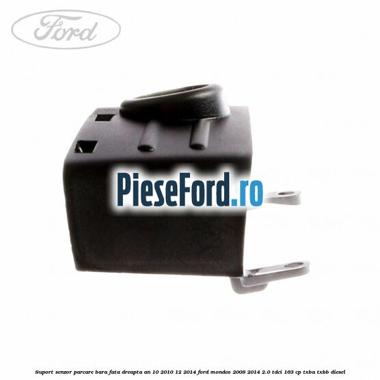 Suport senzor parcare bara fata dreapta an 10/2010-12/2014 Ford Mondeo 2008-2014 2.0 TDCi 163 cp Suport senzor parcare bara fata dreapta an 10/2010-12/2014 Ford Mondeo 2008-2014 2.0 TDCi 163 cp TXBA, TXBB diesel