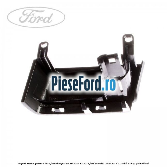 Suport senzor parcare bara fata dreapta an 10/2010-12/2014 Ford Mondeo 2008-2014 2.2 TDCi 175 cp Q4BA diesel