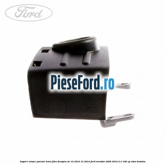 Suport senzor parcare bara fata dreapta an 10/2010-12/2014 Ford Mondeo 2008-2014 2.3 160 cp SEBA benzina