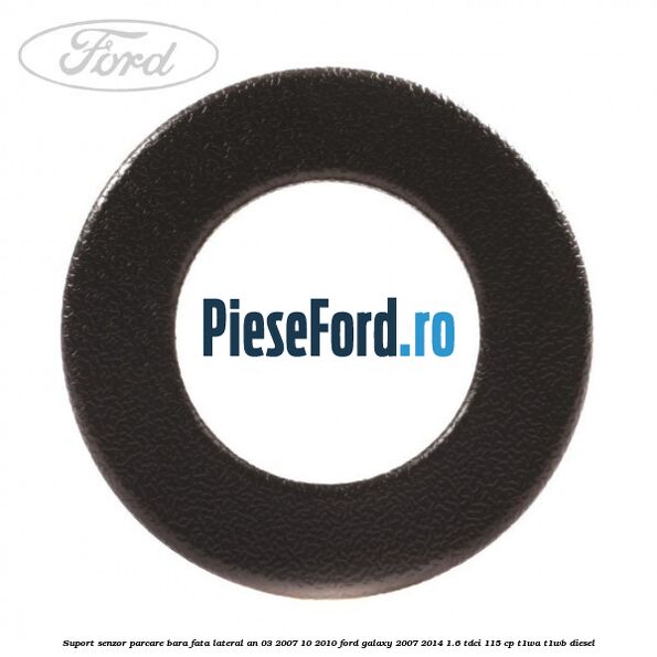 Suport senzor parcare bara fata lateral an 03/2007-10/2010 Ford Galaxy 2007-2014 1.6 TDCi 115 cp T1WA, T1WB diesel