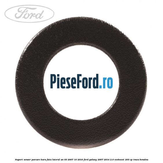 Suport senzor parcare bara fata lateral an 03/2007-10/2010 Ford Galaxy 2007-2014 2.0 EcoBoost 203 cp TNWA benzina