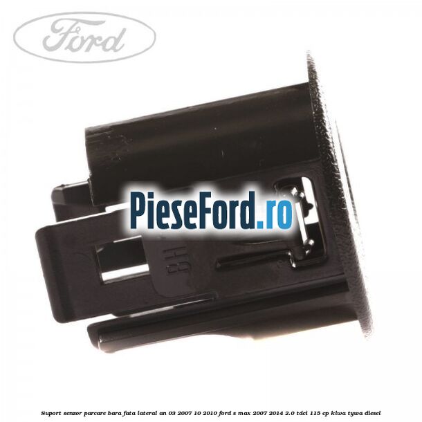Suport senzor parcare bara fata lateral an 03/2007-10/2010 Ford S-Max 2007-2014 2.0 TDCi 115 cp KLWA, TYWA diesel
