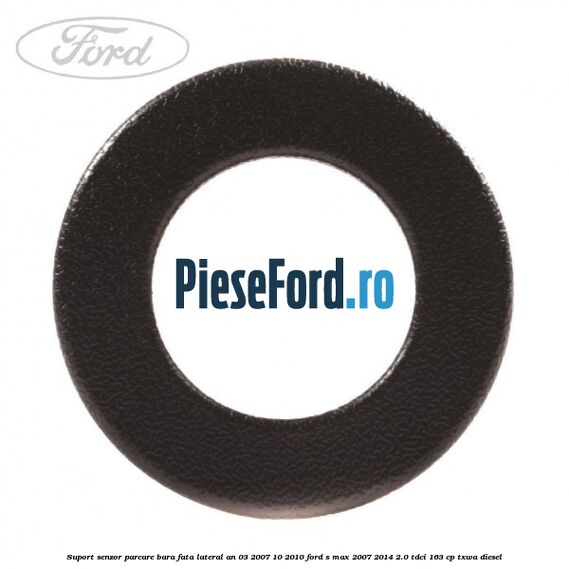 Suport senzor parcare bara fata lateral an 03/2007-10/2010 Ford S-Max 2007-2014 2.0 TDCi 163 cp TXWA diesel