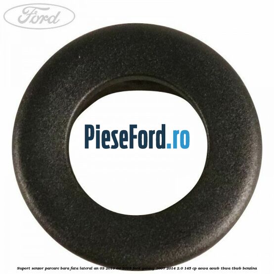 Suport senzor parcare bara fata lateral an 03/2010-04/2015 Ford Galaxy 2007-2014 2.0 145 cp AOWA, AOWB, TBWA, TBWB benzina