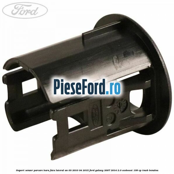 Suport senzor parcare bara fata lateral an 03/2010-04/2015 Ford Galaxy 2007-2014 2.0 EcoBoost 199 cp TNWB benzina