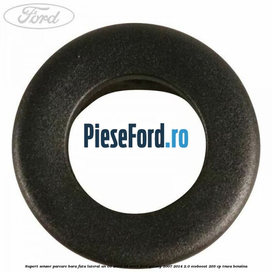 Suport senzor parcare bara fata lateral an 03/2010-04/2015 Ford Galaxy 2007-2014 2.0 EcoBoost 203 cp Suport senzor parcare bara fata lateral an 03/2010-04/2015 Ford Galaxy 2007-2014 2.0 EcoBoost 203 cp TNWA benzina
