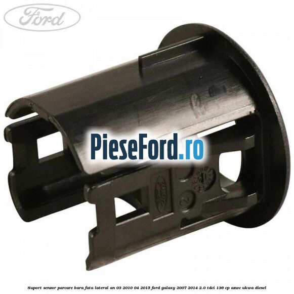 Suport senzor parcare bara fata lateral an 03/2010-04/2015 Ford Galaxy 2007-2014 2.0 TDCi 136 cp AZWC, UKWA diesel