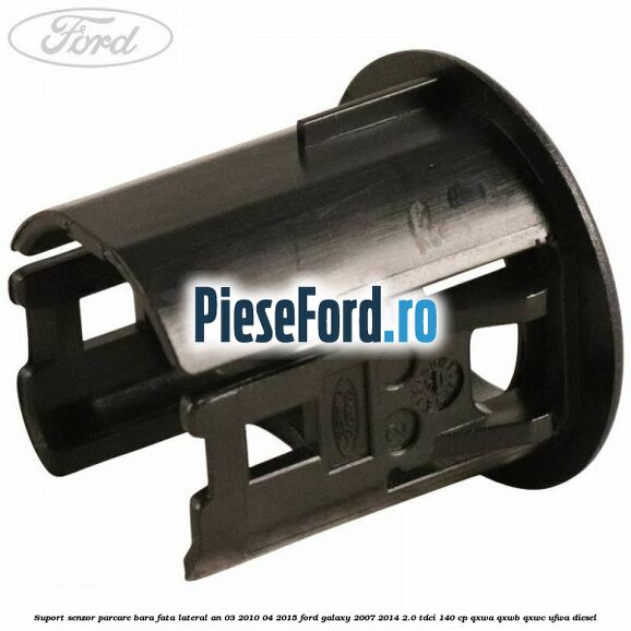 Suport senzor parcare bara fata lateral an 03/2010-04/2015 Ford Galaxy 2007-2014 2.0 TDCi 140 cp QXWA, QXWB, QXWC, UFWA diesel
