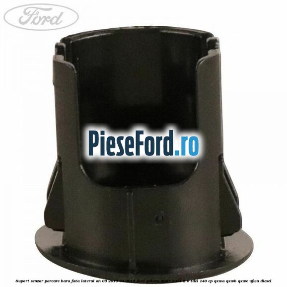 Suport senzor parcare bara fata lateral an 03/2010-04/2015 Ford Galaxy 2007-2014 2.0 TDCi 140 cp Suport senzor parcare bara fata lateral an 03/2010-04/2015 Ford Galaxy 2007-2014 2.0 TDCi 140 cp QXWA, QXWB, QXWC, UFWA diesel