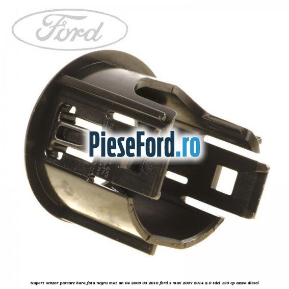Suport senzor parcare bara fata negru mat an 04/2006-03/2010 Ford S-Max 2007-2014 2.0 TDCi 130 cp Suport senzor parcare bara fata negru mat an 04/2006-03/2010 Ford S-Max 2007-2014 2.0 TDCi 130 cp AZWA diesel