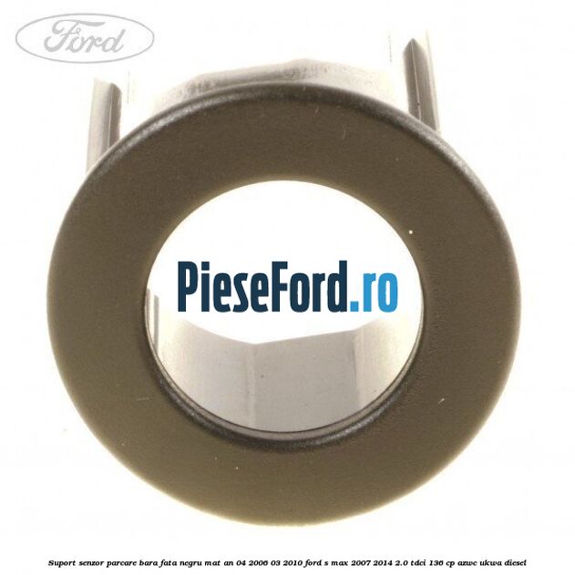 Suport senzor parcare bara fata negru mat an 04/2006-03/2010 Ford S-Max 2007-2014 2.0 TDCi 136 cp AZWC, UKWA diesel