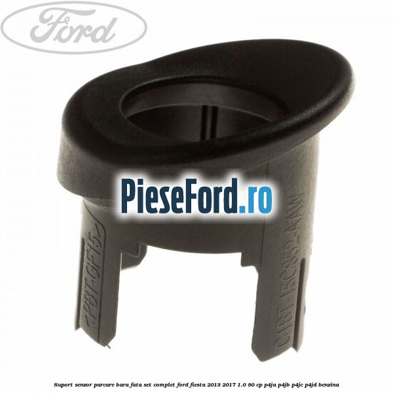 Suport senzor parcare bara fata, set complet Ford Fiesta 2013-2017 1.0 80 cp Suport senzor parcare bara fata, set complet Ford Fiesta 2013-2017 1.0 80 cp P4JA, P4JB, P4JC, P4JD benzina