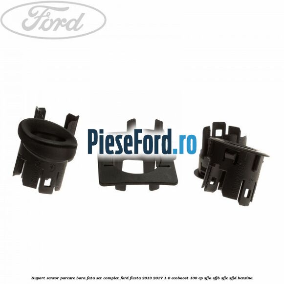 Suport senzor parcare bara fata, set complet Ford Fiesta 2013-2017 1.0 EcoBoost 100 cp SFJA, SFJB, SFJC, SFJD benzina