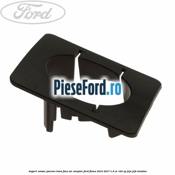 Suport senzor parcare bara fata, set complet Ford Fiesta 2013-2017 1.6 ST 182 cp JTJA, JTJB benzina
