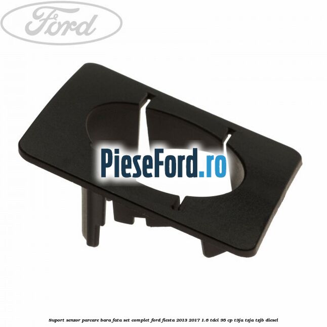 Suport senzor parcare bara fata, set complet Ford Fiesta 2013-2017 1.6 TDCi 95 cp T3JA, TZJA, TZJB diesel