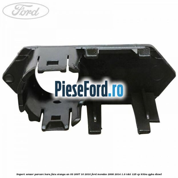 Suport senzor parcare bara fata stanga an 03/2007-10/2010 Ford Mondeo 2008-2014 1.8 TDCi 125 cp KHBA, QYBA diesel