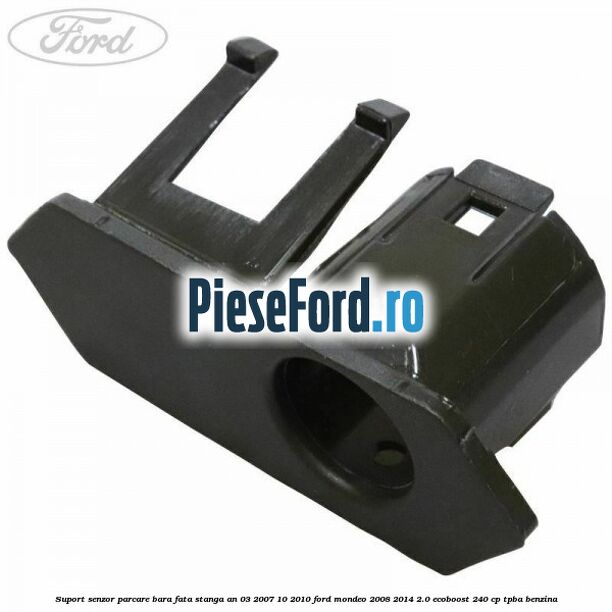 Suport senzor parcare bara fata stanga an 03/2007-10/2010 Ford Mondeo 2008-2014 2.0 EcoBoost 240 cp Suport senzor parcare bara fata stanga an 03/2007-10/2010 Ford Mondeo 2008-2014 2.0 EcoBoost 240 cp TPBA benzina