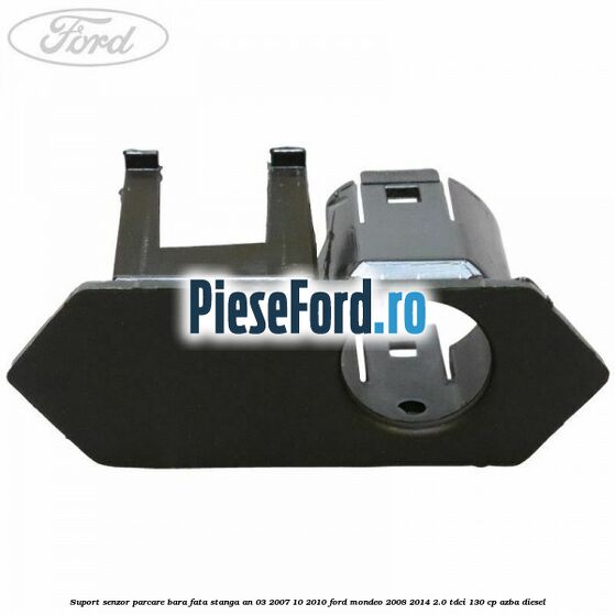 Suport senzor parcare bara fata stanga an 03/2007-10/2010 Ford Mondeo 2008-2014 2.0 TDCi 130 cp Suport senzor parcare bara fata stanga an 03/2007-10/2010 Ford Mondeo 2008-2014 2.0 TDCi 130 cp AZBA diesel