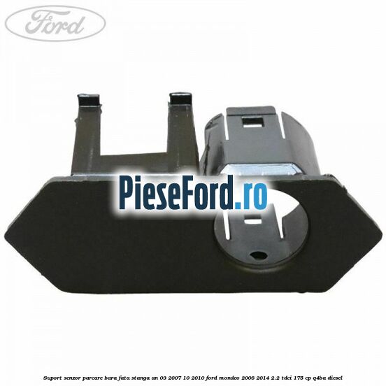 Suport senzor parcare bara fata stanga an 03/2007-10/2010 Ford Mondeo 2008-2014 2.2 TDCi 175 cp Q4BA diesel