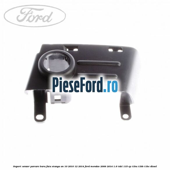 Suport senzor parcare bara fata stanga an 10/2010-12/2014 Ford Mondeo 2008-2014 1.6 TDCi 115 cp T1BA, T1BB, T1BC diesel