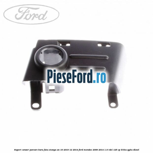 Suport senzor parcare bara fata stanga an 10/2010-12/2014 Ford Mondeo 2008-2014 1.8 TDCi 125 cp