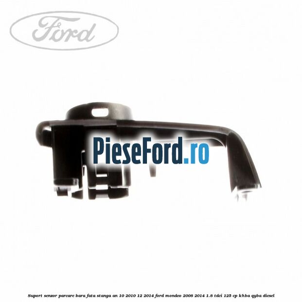 Suport senzor parcare bara fata stanga an 10/2010-12/2014 Ford Mondeo 2008-2014 1.8 TDCi 125 cp KHBA, QYBA diesel