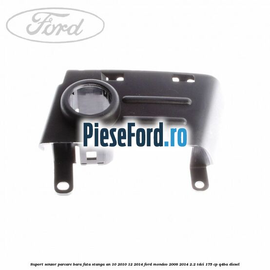 Suport senzor parcare bara fata stanga an 10/2010-12/2014 Ford Mondeo 2008-2014 2.2 TDCi 175 cp