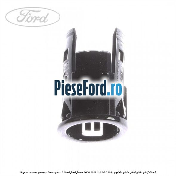 Suport senzor parcare bara spate 3/5 usi Ford Focus 2008-2011 1.6 TDCi 109 cp Suport senzor parcare bara spate 3/5 usi Ford Focus 2008-2011 1.6 TDCi 109 cp G8DA, G8DB, G8DD, G8DE, G8DF diesel
