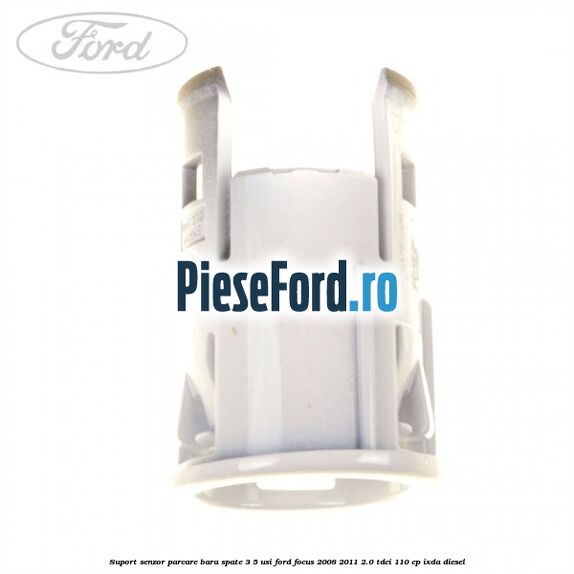 Suport senzor parcare bara spate 3/5 usi Ford Focus 2008-2011 2.0 TDCi 110 cp Suport senzor parcare bara spate 3/5 usi Ford Focus 2008-2011 2.0 TDCi 110 cp IXDA diesel