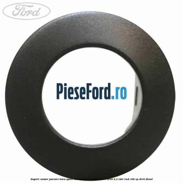 Suport senzor parcare bara spate central Ford Transit 2014-2018 2.2 TDCi RWD 100 cp DRR5 diesel