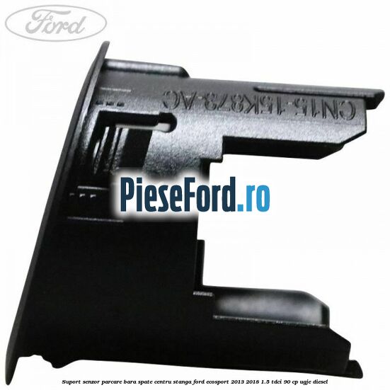 Suport senzor parcare bara spate centru stanga Ford EcoSport 2013-2018 1.5 TDCi 90 cp UGJE diesel