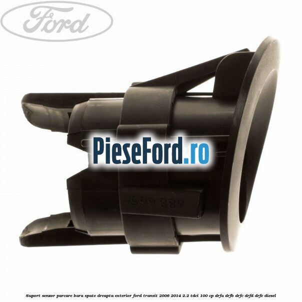 Suport senzor parcare bara spate dreapta exterior Ford Transit 2006-2014 2.2 TDCi 100 cp DRFA, DRFB, DRFC, DRFD, DRFE diesel