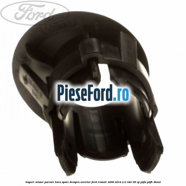 Suport senzor parcare bara spate dreapta exterior Ford Transit 2006-2014 2.2 TDCi 85 cp Suport senzor parcare bara spate dreapta exterior Ford Transit 2006-2014 2.2 TDCi 85 cp P8FA, P8FB diesel