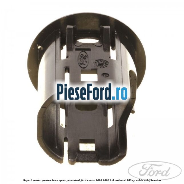 Suport senzor parcare bara spate, primerizat Ford C-Max 2016-2020 1.5 EcoBoost 150 cp M8DB, M8DF benzina