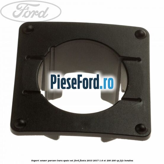 Suport senzor parcare bara spate, set Ford Fiesta 2013-2017 1.6 ST 200 200 cp JTJC benzina