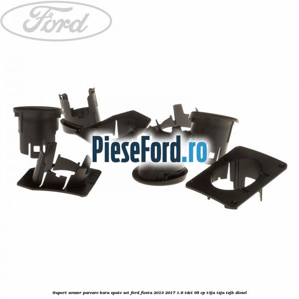 Suport senzor parcare bara spate, set Ford Fiesta 2013-2017 1.6 TDCi 95 cp T3JA, TZJA, TZJB diesel