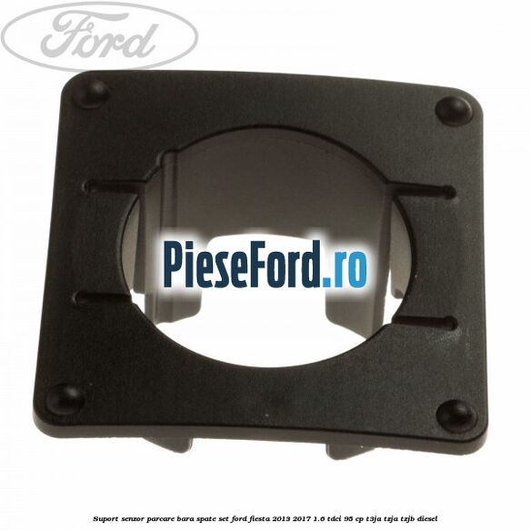 Suport senzor parcare bara spate, set Ford Fiesta 2013-2017 1.6 TDCi 95 cp T3JA, TZJA, TZJB diesel