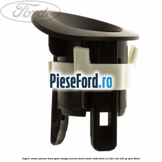 Suport senzor parcare bara spate stanga, exterior Ford Transit 2006-2014 2.2 TDCi RWD 125 cp CYRA diesel