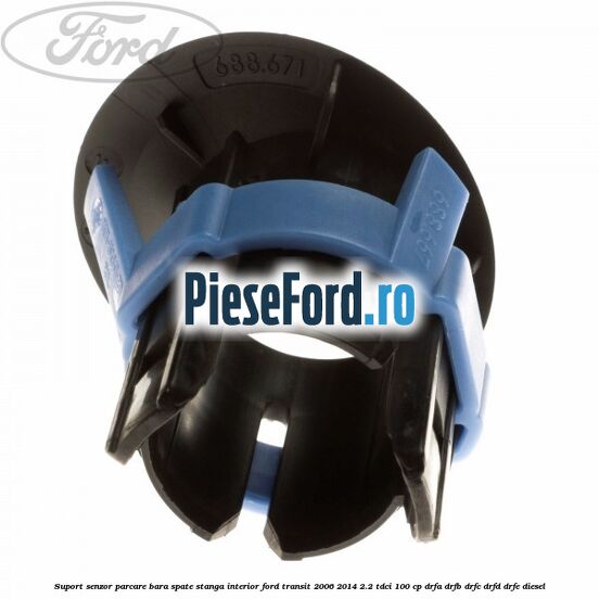 Suport senzor parcare bara spate stanga, interior Ford Transit 2006-2014 2.2 TDCi 100 cp Suport senzor parcare bara spate stanga, interior Ford Transit 2006-2014 2.2 TDCi 100 cp DRFA, DRFB, DRFC, DRFD, DRFE diesel