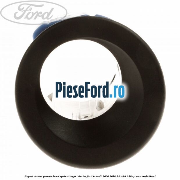 Suport senzor parcare bara spate stanga, interior Ford Transit 2006-2014 2.2 TDCi 136 cp USRA, USRB diesel