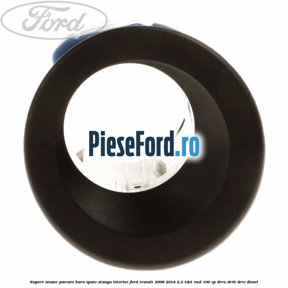 Suport senzor parcare bara spate stanga, interior Ford Transit 2006-2014 2.2 TDCi RWD 100 cp DRRA, DRRB, DRRC diesel