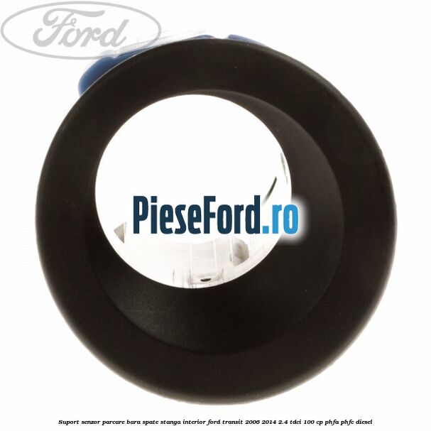 Suport senzor parcare bara spate stanga, interior Ford Transit 2006-2014 2.4 TDCi 100 cp PHFA, PHFC diesel