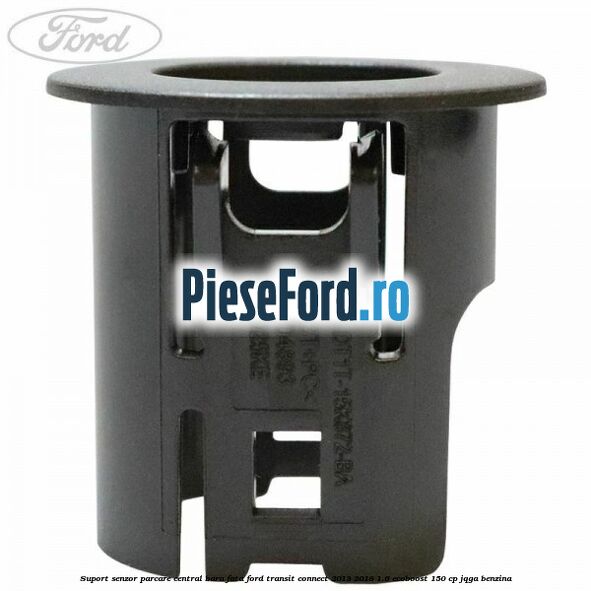 Suport senzor parcare central bara fata Ford Transit Connect 2013-2018 1.6 EcoBoost 150 cp JQGA benzina