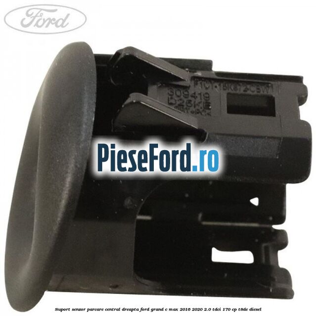 Suport senzor parcare central dreapta Ford Grand C-Max 2016-2020 2.0 TDCi 170 cp Suport senzor parcare central dreapta Ford Grand C-Max 2016-2020 2.0 TDCi 170 cp T8DE diesel