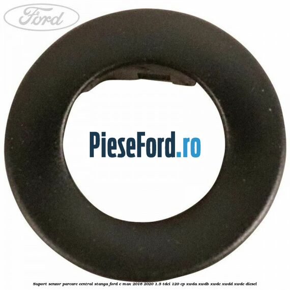 Suport senzor parcare central stanga Ford C-Max 2016-2020 1.5 TDCi 120 cp XWDA, XWDB, XWDC, XWDD, XWDE diesel