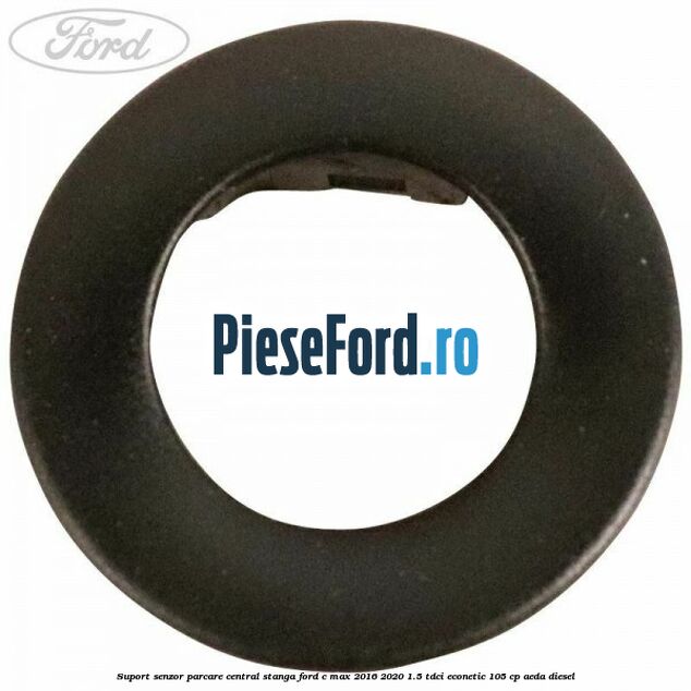Suport senzor parcare central stanga Ford C-Max 2016-2020 1.5 TDCi ECOnetic 105 cp Suport senzor parcare central stanga Ford C-Max 2016-2020 1.5 TDCi ECOnetic 105 cp AEDA diesel
