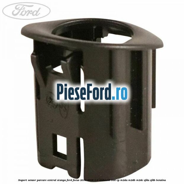 Suport senzor parcare central stanga Ford Focus 2014-2018 1.0 EcoBoost 100 cp M2DA, M2DB, M2DC, SFDA, SFDB benzina