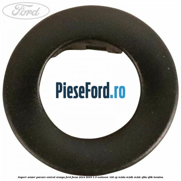 Suport senzor parcare central stanga Ford Focus 2014-2018 1.0 EcoBoost 100 cp Suport senzor parcare central stanga Ford Focus 2014-2018 1.0 EcoBoost 100 cp M2DA, M2DB, M2DC, SFDA, SFDB benzina